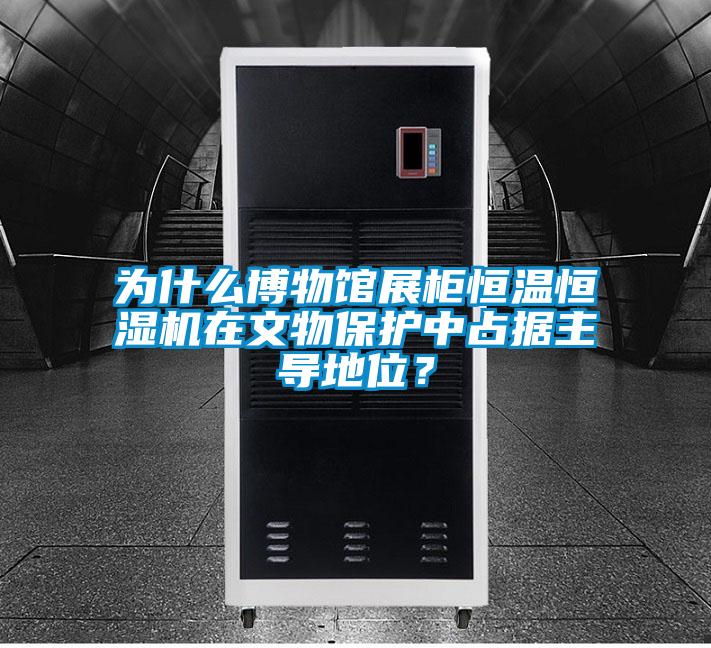 为什么博物馆展柜恒温恒湿机在文物保护中占据主导地位?