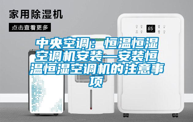 中央空调:恒温恒湿空调机安装—安装恒温恒湿空调机的注意事项