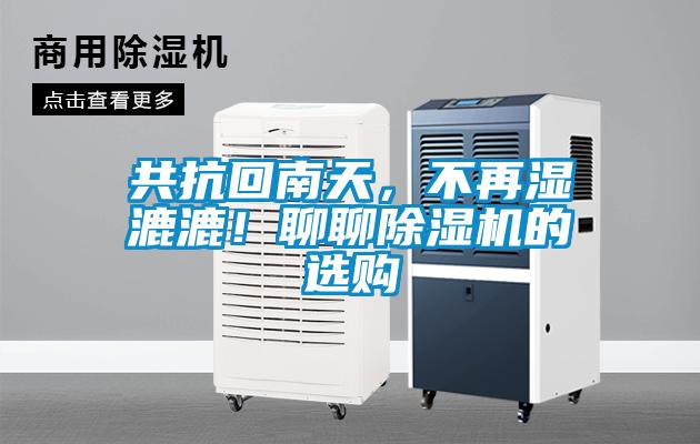 共抗回南天,不再湿漉漉!聊聊除湿机的选购