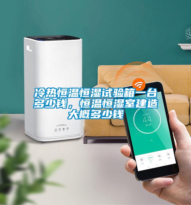 冷热恒温恒湿试验箱一台多少钱,恒温恒湿室建造大概多少钱
