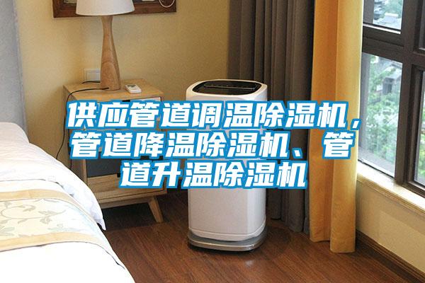 供应管道调温除湿机,管道降温除湿机、管道升温除湿机