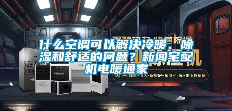 什么空调可以解决冷暖、除湿和舒适的问题?新闻宅配机电暖通家