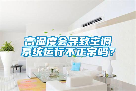高湿度会导致空调系统运行不正常吗?