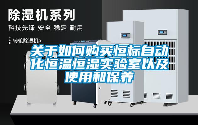 关于如何购买恒标自动化恒温恒湿实验室以及使用和保养