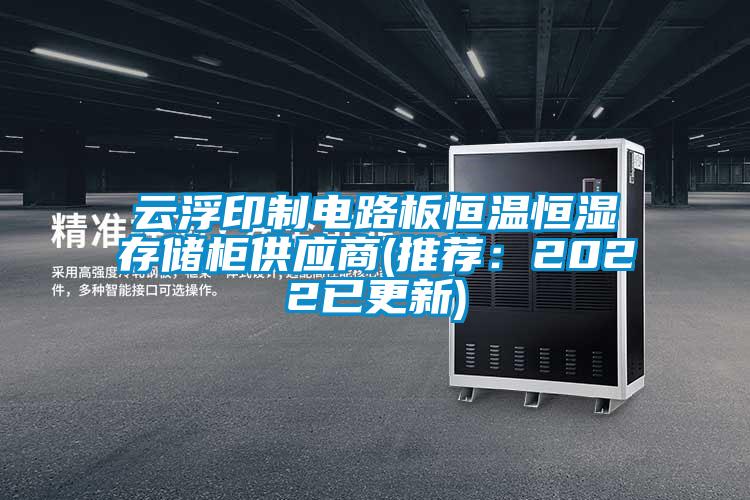 云浮印制电路板恒温恒湿存储柜供应商(推荐:2022已更新)