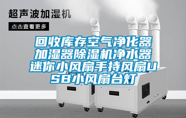 回收库存空气净化器加湿器除湿机净水器迷你小风扇手持风扇USB小风扇台灯