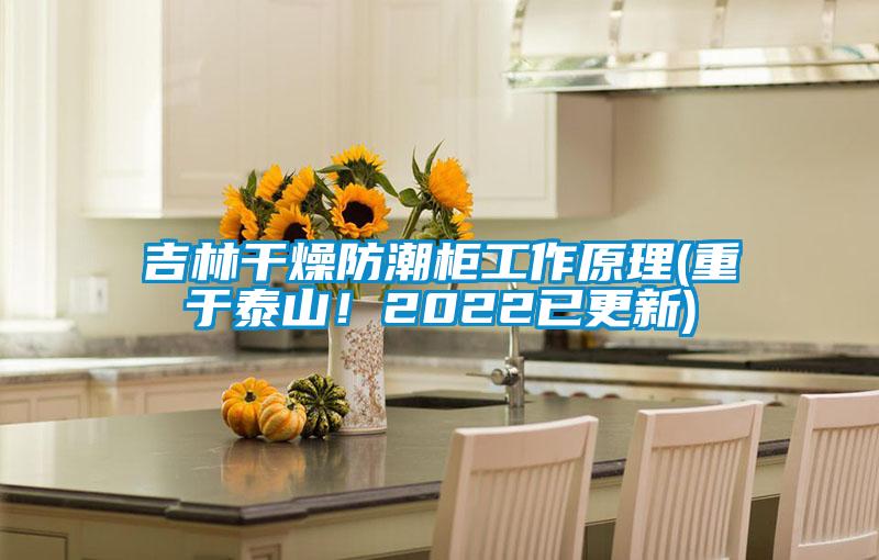 吉林干燥防潮柜工作原理(重于泰山!2022已更新)