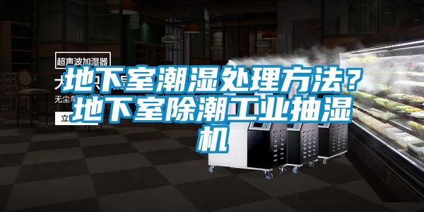 地下室潮湿处理方法?地下室除潮工业抽湿机
