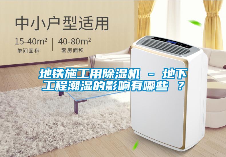 地铁施工用除湿机 - 地下工程潮湿的影响有哪些 ?