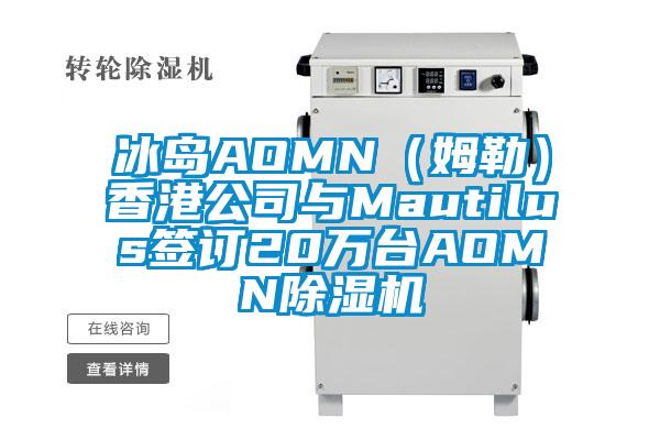 冰岛AOMN(姆勒)香港公司与Mautilus签订20万台AOMN除湿机