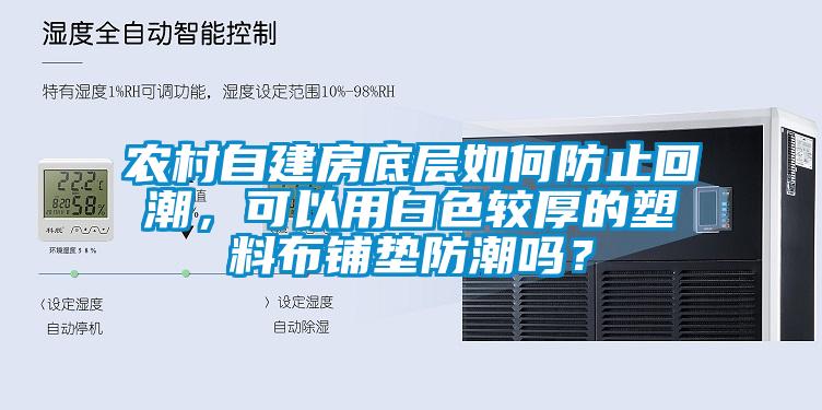 农村自建房底层如何防止回潮,可以用白色较厚的塑料布铺垫防潮吗?