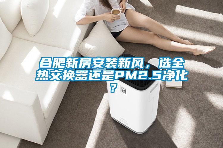 合肥新房安装新风,选全热交换器还是PM2.5净化?
