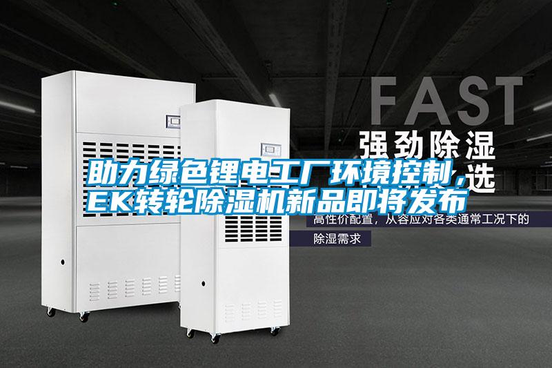 助力绿色锂电工厂环境控制,EK转轮除湿机新品即将发布