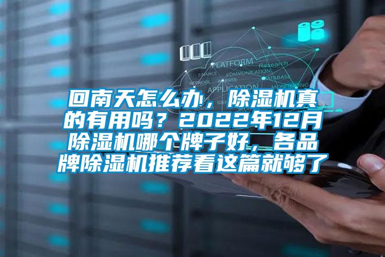 回南天怎么办,除湿机真的有用吗?2022年12月除湿机哪个牌子好,各品牌除湿机推荐看这篇就够了