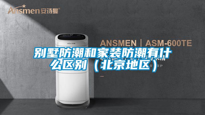 别墅防潮和家装防潮有什么区别(北京地区)