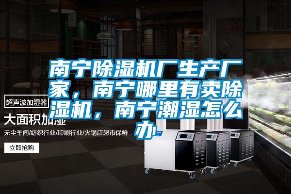 南宁除湿机厂生产厂家,南宁哪里有卖除湿机,南宁潮湿怎么办