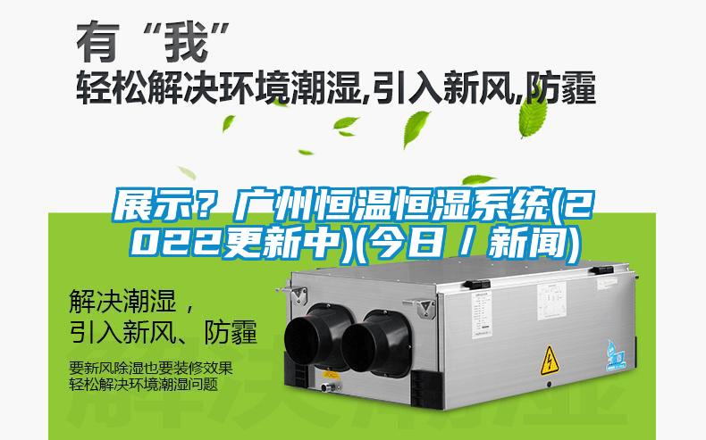 展示?广州恒温恒湿系统(2022更新中)(今日/新闻)