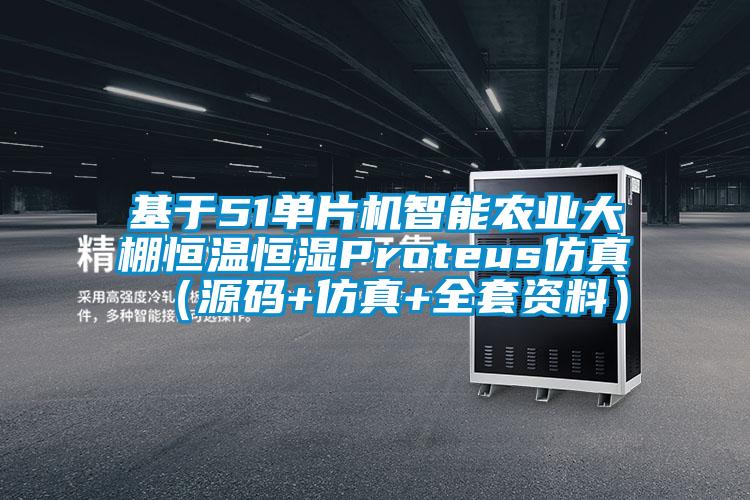 基于51单片机智能农业大棚恒温恒湿Proteus仿真(源码+仿真+全套资料)