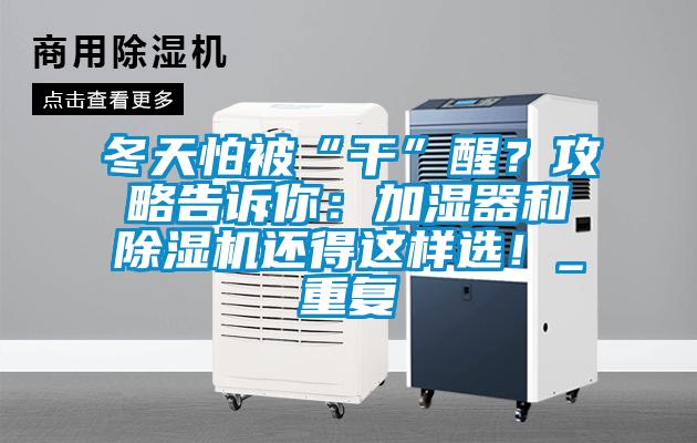 冬天怕被“干”醒?攻略告诉你:加湿器和除湿机还得这样选!_重复