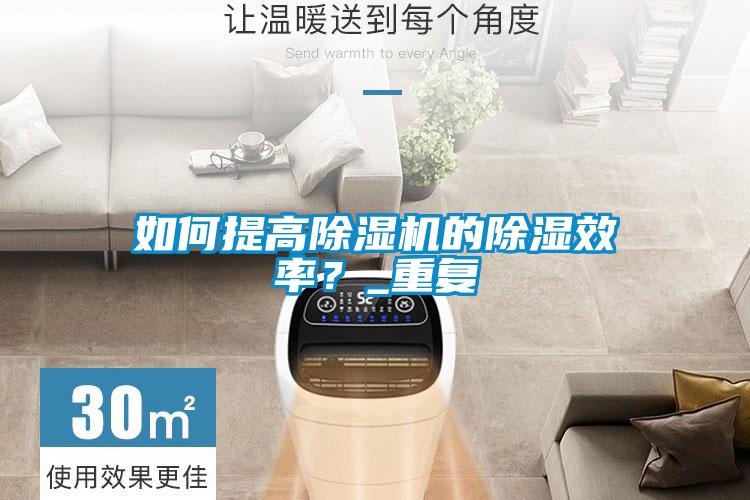 如何提高除湿机的除湿效率?_重复