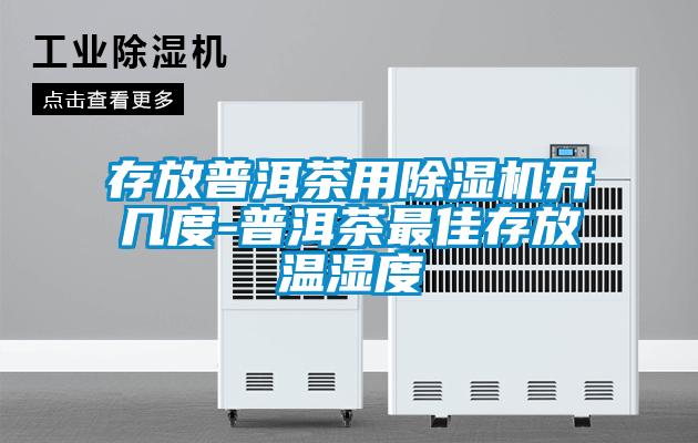 存放普洱茶用除湿机开几度-普洱茶最佳存放温湿度