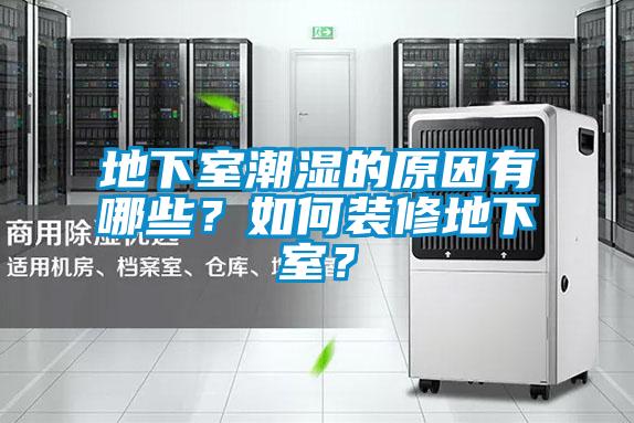 地下室潮湿的原因有哪些?如何装修地下室?