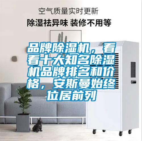 品牌除湿机,看看十大知名除湿机品牌排名和价格,安斯曼始终位居前列