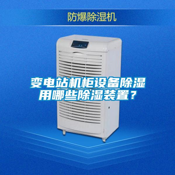 变电站机柜设备除湿用哪些除湿装置?