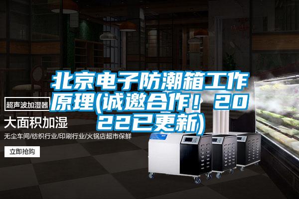 北京电子防潮箱工作原理(诚邀合作!2022已更新)