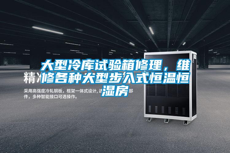 大型冷库试验箱修理,维修各种大型步入式恒温恒湿房
