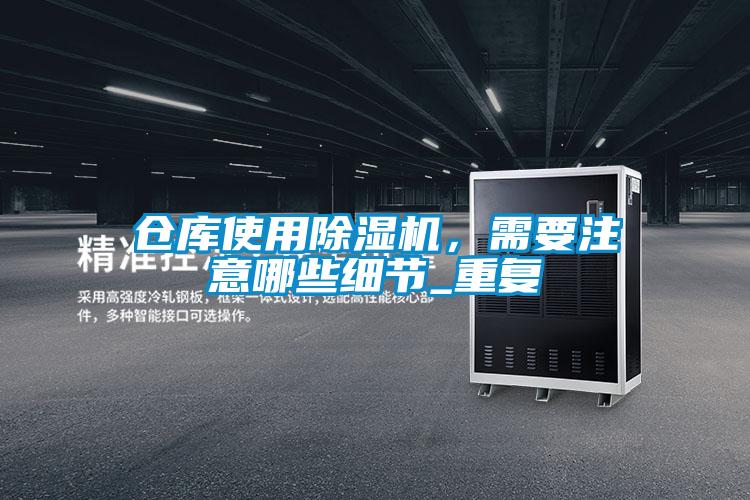 仓库使用除湿机,需要注意哪些细节_重复