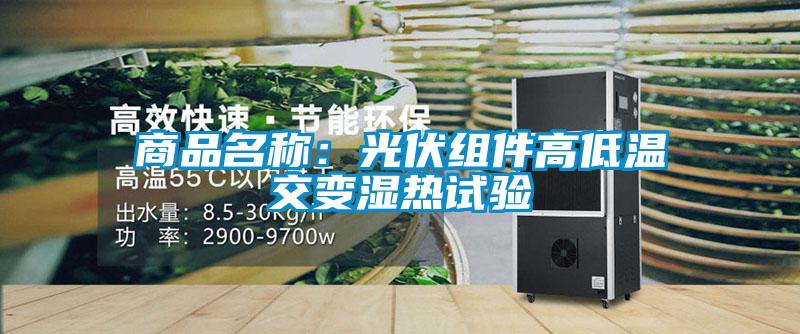 商品名称:光伏组件高低温交变湿热试验