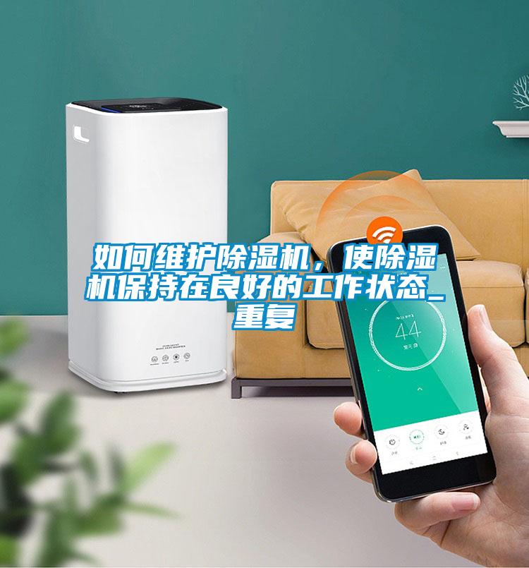 如何维护除湿机,使除湿机保持在良好的工作状态_重复