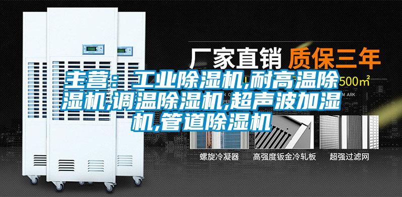 主营:工业除湿机,耐高温除湿机,调温除湿机,超声波加湿机,管道除湿机