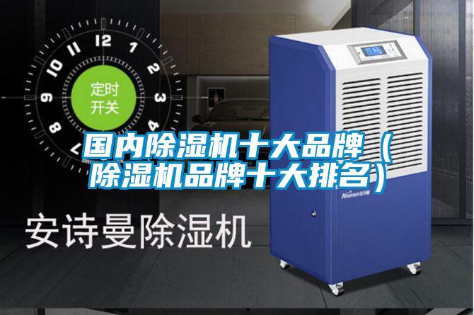国内除湿机十大品牌(除湿机品牌十大排名)