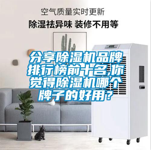 分享除湿机品牌排行榜前十名,你觉得除湿机哪个牌子的好用?