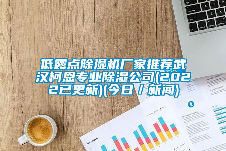 低露点除湿机厂家推荐武汉柯恩专业除湿公司(2022已更新)(今日/新闻)