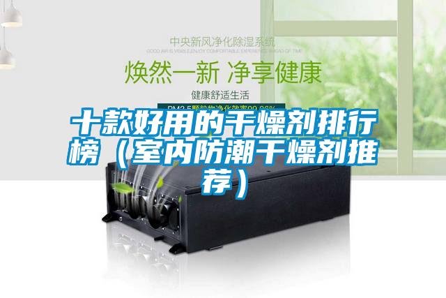 十款好用的干燥剂排行榜(室内防潮干燥剂推荐)