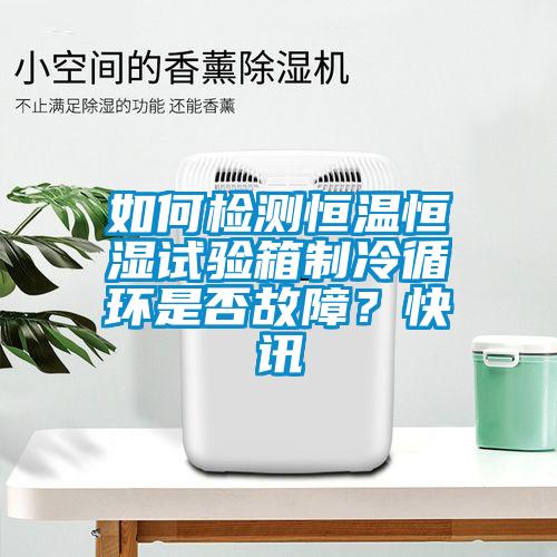 如何检测恒温恒湿试验箱制冷循环是否故障?快讯