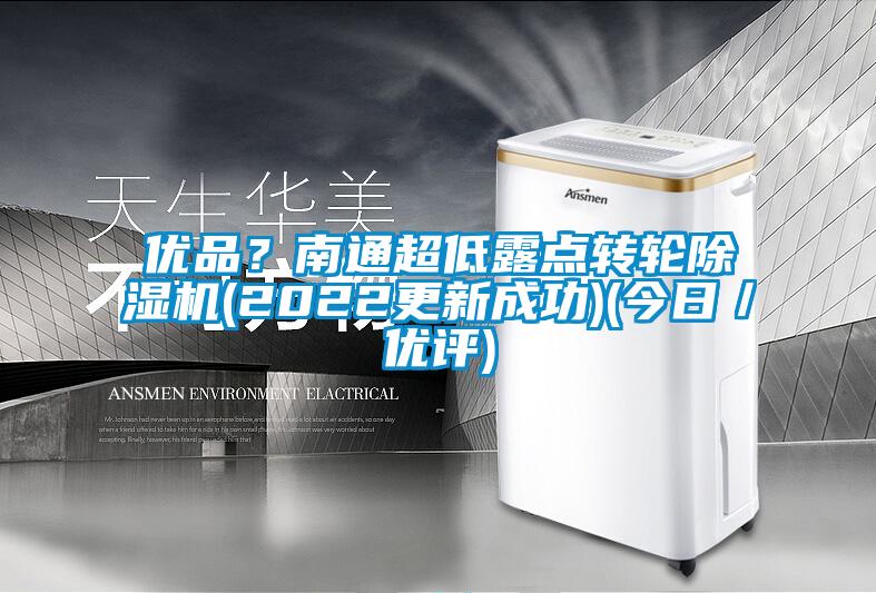优品?南通超低露点转轮除湿机(2022更新成功)(今日/优评)