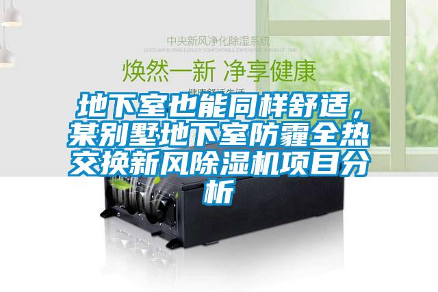 地下室也能同样舒适,某别墅地下室防霾全热交换新风除湿机项目分析