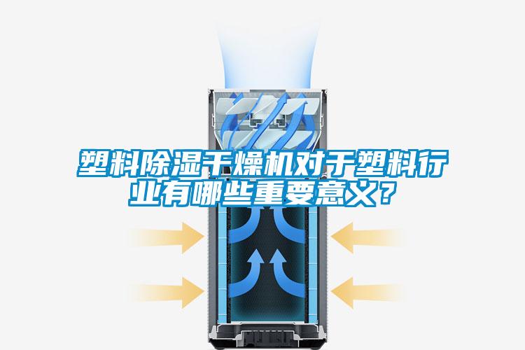 塑料除湿干燥机对于塑料行业有哪些重要意义?