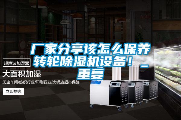 厂家分享该怎么保养转轮除湿机设备!_重复