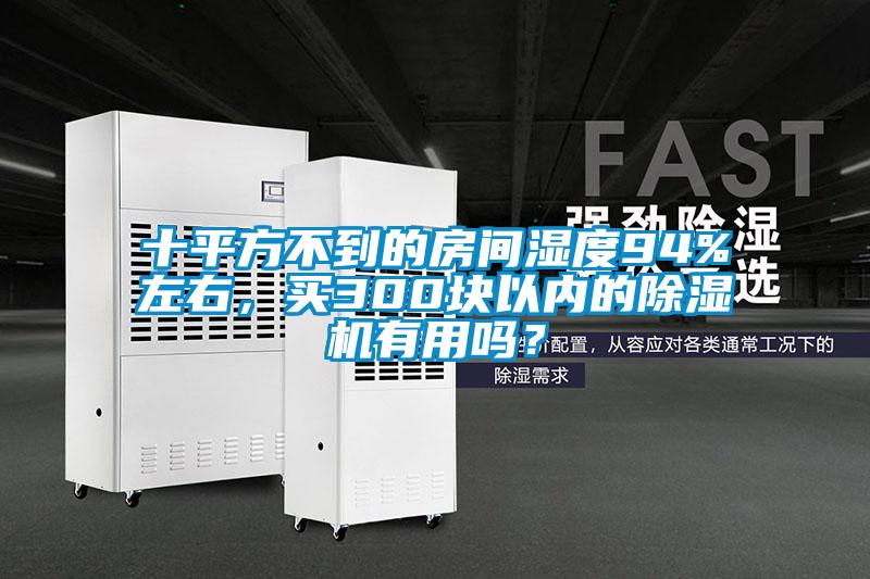 十平方不到的房间湿度94%左右,买300块以内的除湿机有用吗?