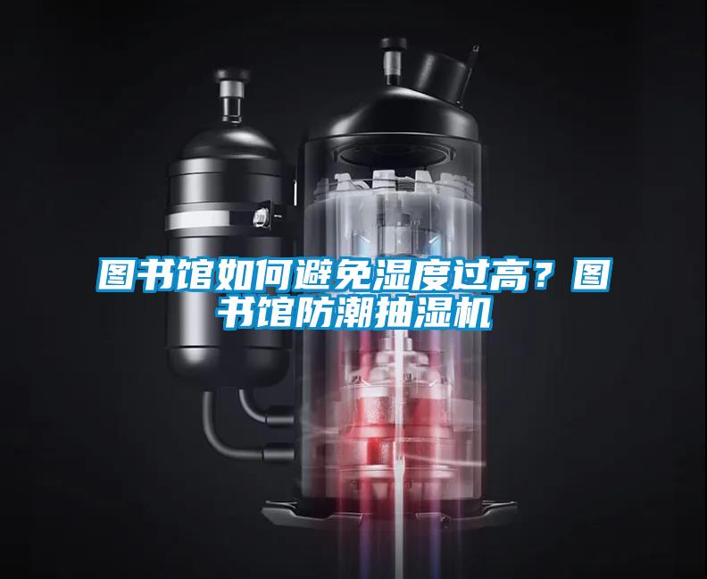图书馆如何避免湿度过高?图书馆防潮抽湿机
