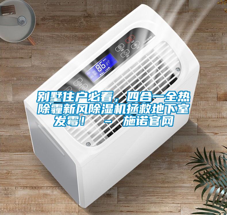 别墅住户必看,四合一全热除霾新风除湿机拯救地下室发霉! – 施诺官网