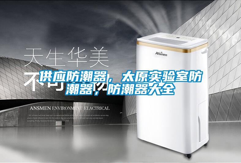 供应防潮器,太原实验室防潮器,防潮器大全