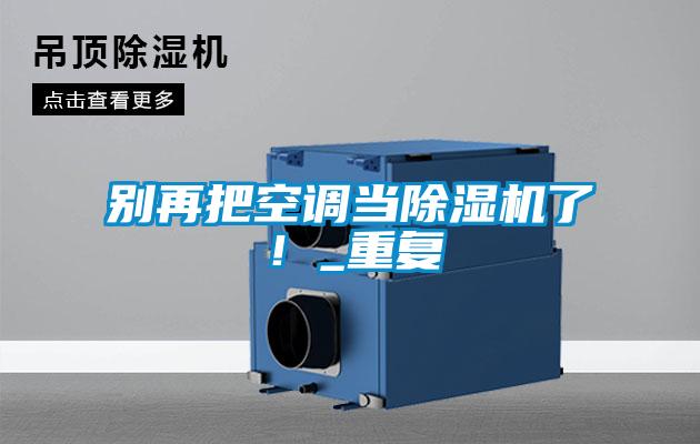 别再把空调当除湿机了!_重复
