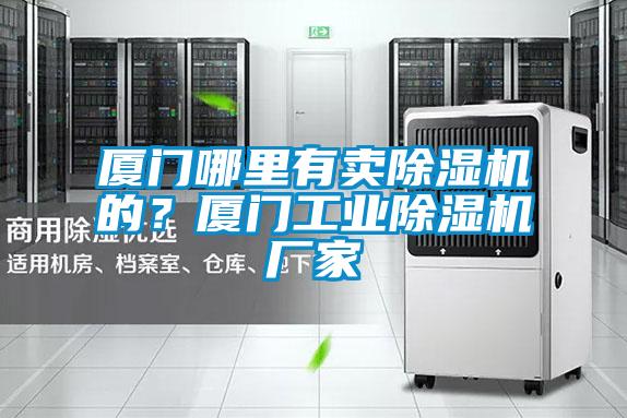 厦门哪里有卖除湿机的?厦门工业除湿机厂家