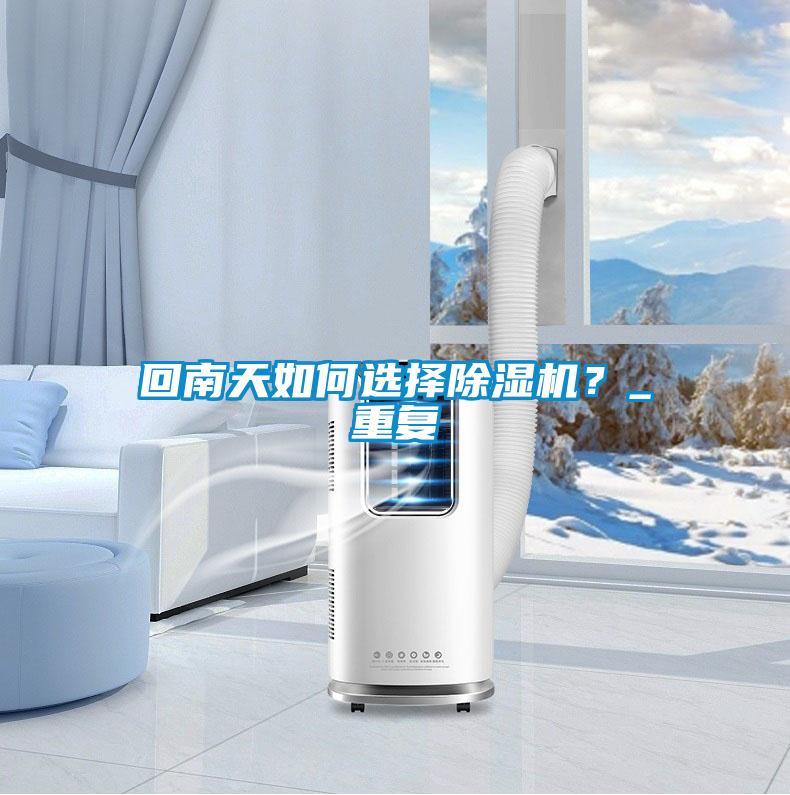 回南天如何选择除湿机?_重复